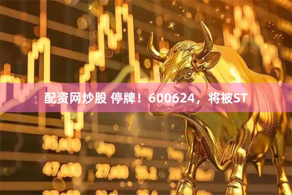 配资网炒股 停牌！600624，将被ST