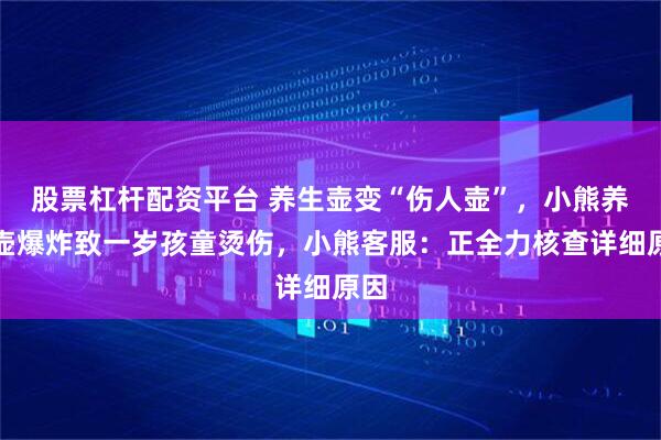 股票杠杆配资平台 养生壶变“伤人壶”，小熊养生壶爆炸致一岁孩童烫伤，小熊客服：正全力核查详细原因