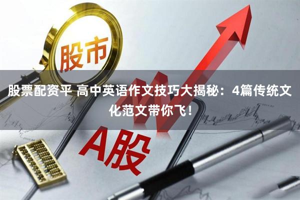 股票配资平 高中英语作文技巧大揭秘：4篇传统文化范文带你飞！